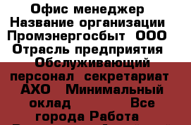 Офис-менеджер › Название организации ­ Промэнергосбыт, ООО › Отрасль предприятия ­ Обслуживающий персонал, секретариат, АХО › Минимальный оклад ­ 22 000 - Все города Работа » Вакансии   . Алтайский край,Алейск г.